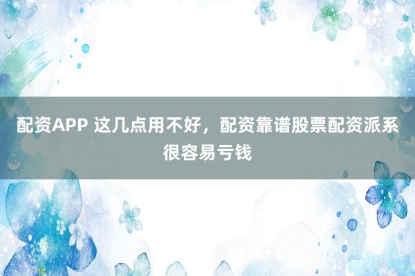 配资APP 这几点用不好，配资靠谱股票配资派系很容易亏钱