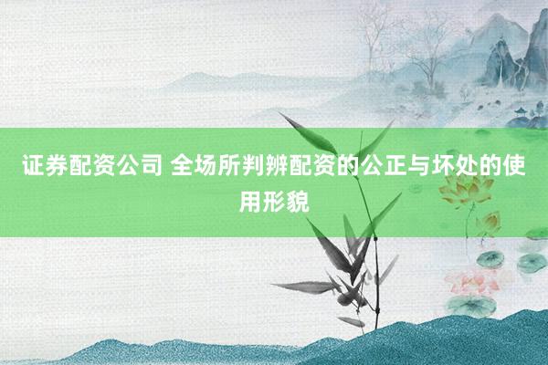 证券配资公司 全场所判辨配资的公正与坏处的使用形貌