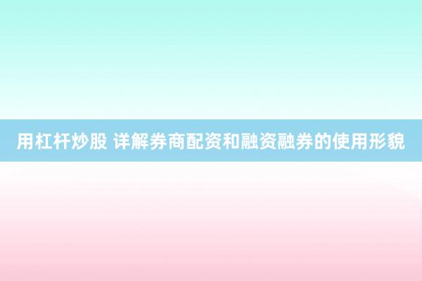 用杠杆炒股 详解券商配资和融资融券的使用形貌