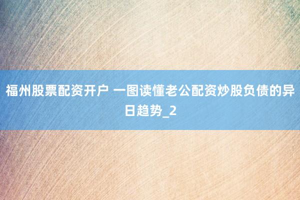 福州股票配资开户 一图读懂老公配资炒股负债的异日趋势_2