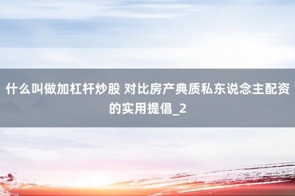 什么叫做加杠杆炒股 对比房产典质私东说念主配资的实用提倡_2