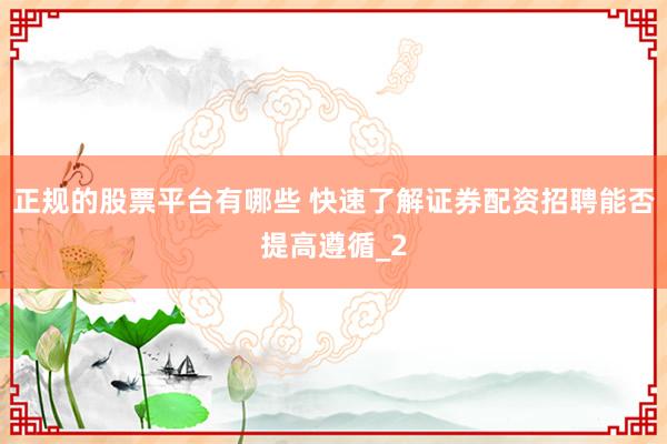 正规的股票平台有哪些 快速了解证券配资招聘能否提高遵循_2