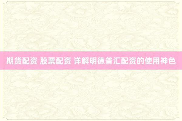 期货配资 股票配资 详解明德普汇配资的使用神色