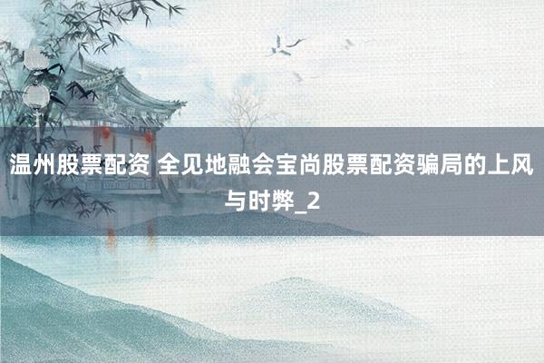 温州股票配资 全见地融会宝尚股票配资骗局的上风与时弊_2