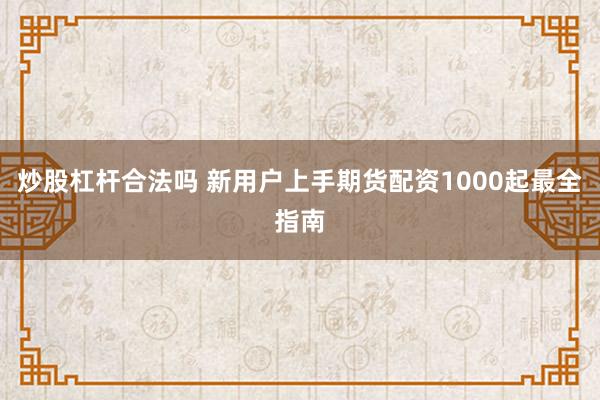 炒股杠杆合法吗 新用户上手期货配资1000起最全指南
