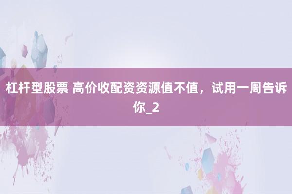 杠杆型股票 高价收配资资源值不值，试用一周告诉你_2
