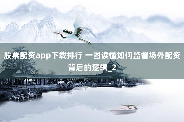 股票配资app下载排行 一图读懂如何监督场外配资背后的逻辑_2