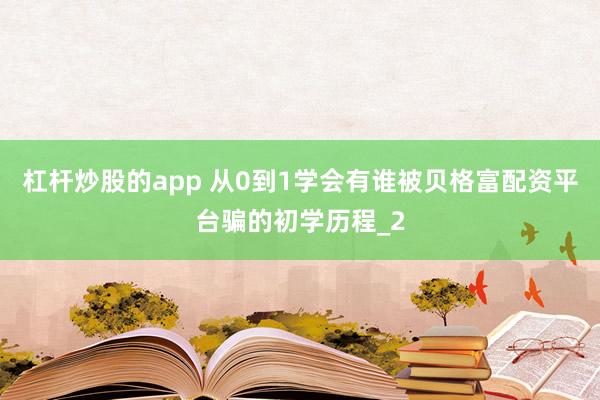 杠杆炒股的app 从0到1学会有谁被贝格富配资平台骗的初学历程_2