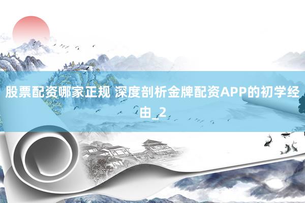 股票配资哪家正规 深度剖析金牌配资APP的初学经由_2