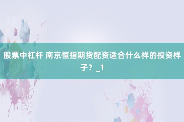 股票中杠杆 南京恒指期货配资适合什么样的投资样子？_1