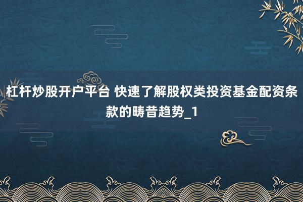 杠杆炒股开户平台 快速了解股权类投资基金配资条款的畴昔趋势_1