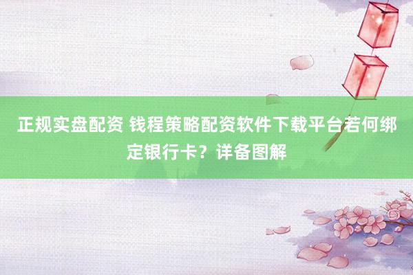 正规实盘配资 钱程策略配资软件下载平台若何绑定银行卡？详备图解