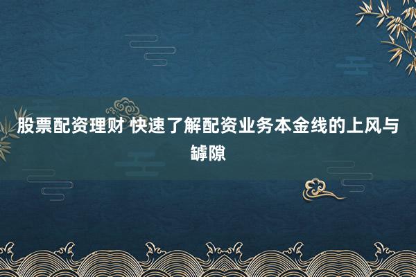 股票配资理财 快速了解配资业务本金线的上风与罅隙