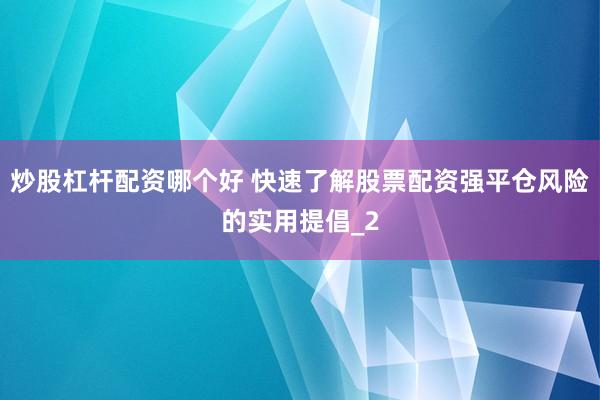 炒股杠杆配资哪个好 快速了解股票配资强平仓风险的实用提倡_2