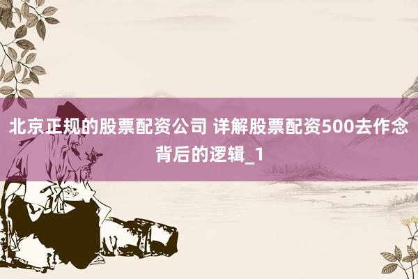 北京正规的股票配资公司 详解股票配资500去作念背后的逻辑_1