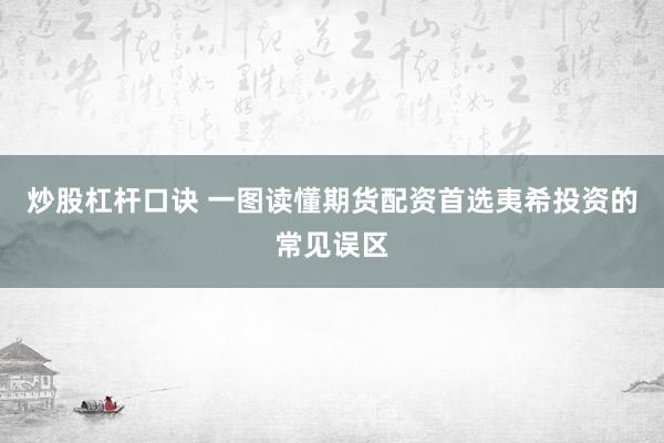 炒股杠杆口诀 一图读懂期货配资首选夷希投资的常见误区