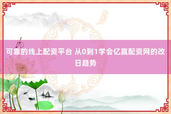 可靠的线上配资平台 从0到1学会亿赢配资网的改日趋势