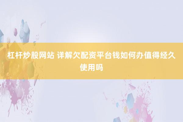 杠杆炒股网站 详解欠配资平台钱如何办值得经久使用吗