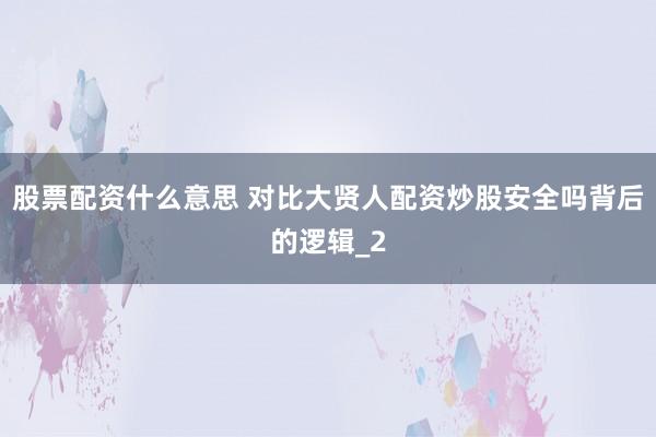 股票配资什么意思 对比大贤人配资炒股安全吗背后的逻辑_2