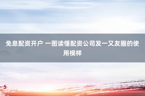 免息配资开户 一图读懂配资公司发一又友圈的使用模样