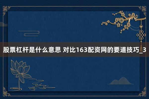 股票杠杆是什么意思 对比163配资网的要道技巧_3