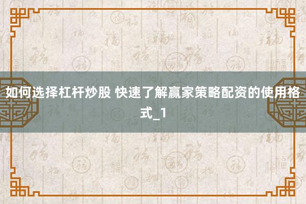 如何选择杠杆炒股 快速了解赢家策略配资的使用格式_1