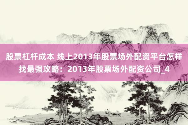股票杠杆成本 线上2013年股票场外配资平台怎样找最强攻略：2013年股票场外配资公司_4