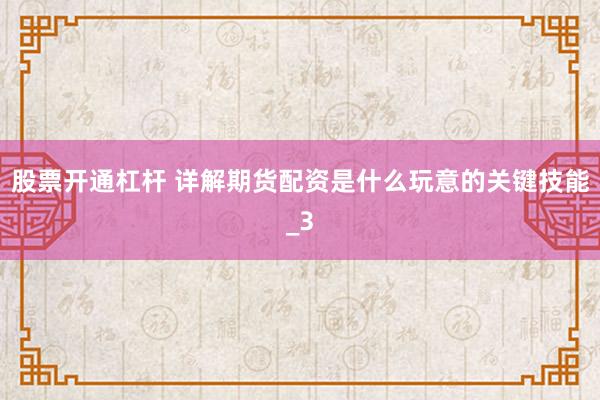 股票开通杠杆 详解期货配资是什么玩意的关键技能_3