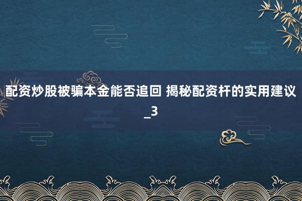 配资炒股被骗本金能否追回 揭秘配资杆的实用建议_3