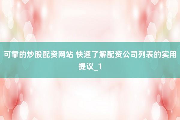 可靠的炒股配资网站 快速了解配资公司列表的实用提议_1