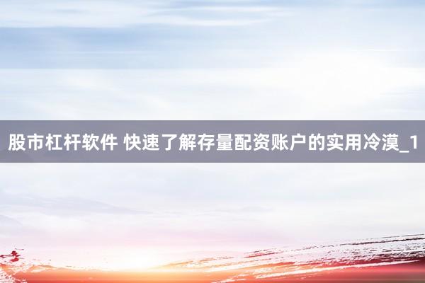 股市杠杆软件 快速了解存量配资账户的实用冷漠_1