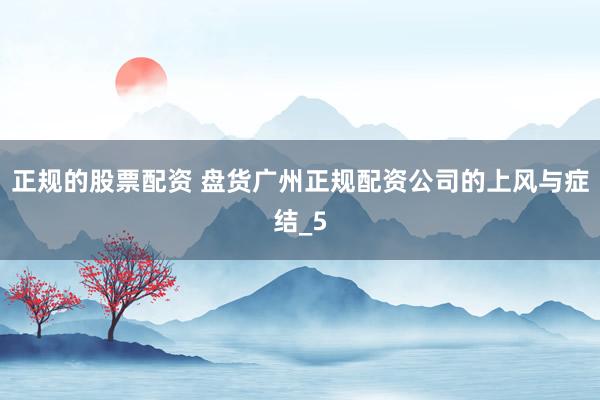 正规的股票配资 盘货广州正规配资公司的上风与症结_5