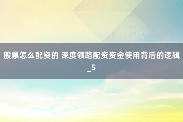 股票怎么配资的 深度领路配资资金使用背后的逻辑_5