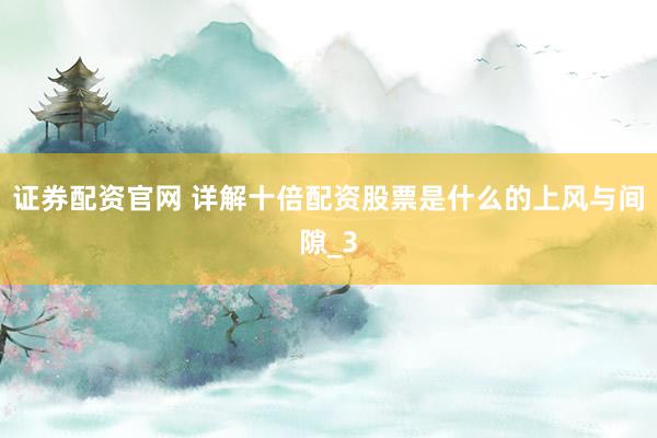 证券配资官网 详解十倍配资股票是什么的上风与间隙_3