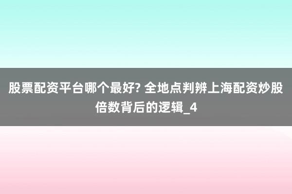 股票配资平台哪个最好? 全地点判辨上海配资炒股倍数背后的逻辑_4