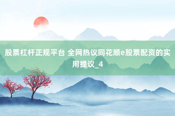 股票杠杆正规平台 全网热议同花顺e股票配资的实用提议_4