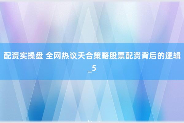 配资实操盘 全网热议天合策略股票配资背后的逻辑_5