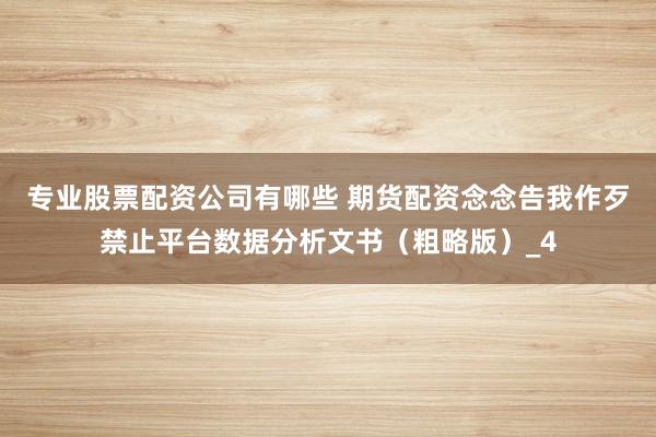 专业股票配资公司有哪些 期货配资念念告我作歹禁止平台数据分析文书（粗略版）_4
