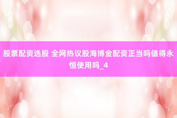 股票配资选股 全网热议股海博金配资正当吗值得永恒使用吗_4