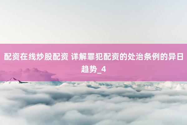 配资在线炒股配资 详解罪犯配资的处治条例的异日趋势_4