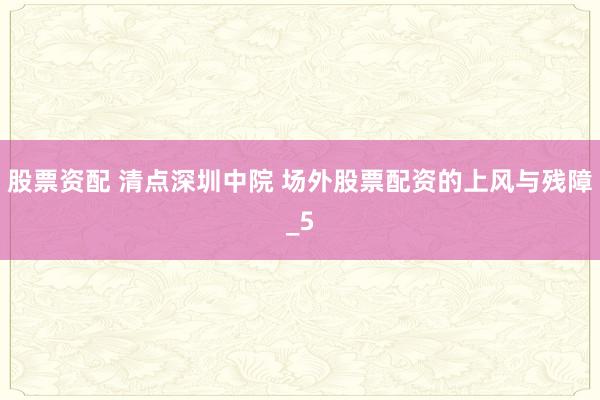 股票资配 清点深圳中院 场外股票配资的上风与残障_5