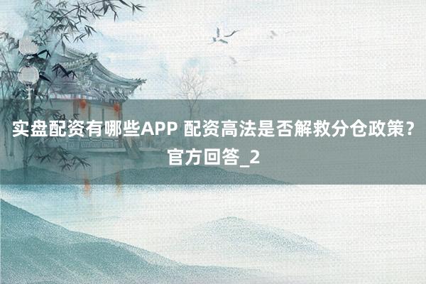 实盘配资有哪些APP 配资高法是否解救分仓政策?官方回答_2
