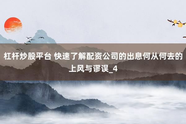杠杆炒股平台 快速了解配资公司的出息何从何去的上风与谬误_4