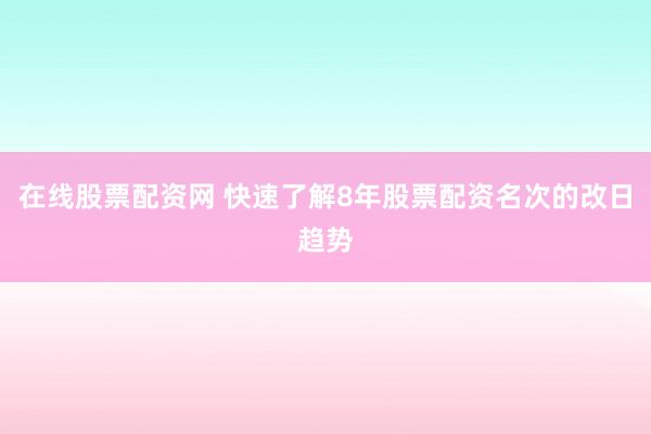 在线股票配资网 快速了解8年股票配资名次的改日趋势