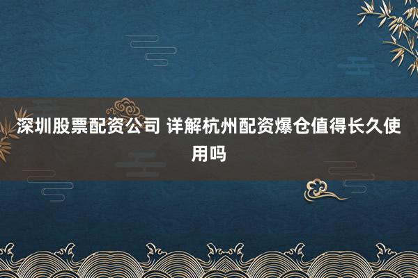 深圳股票配资公司 详解杭州配资爆仓值得长久使用吗