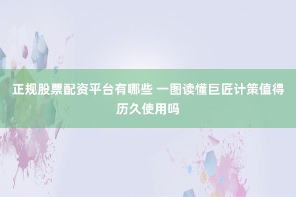 正规股票配资平台有哪些 一图读懂巨匠计策值得历久使用吗