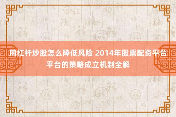 用杠杆炒股怎么降低风险 2014年股票配资平台平台的策略成立机制全解