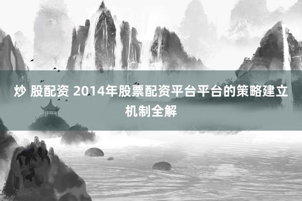 炒 股配资 2014年股票配资平台平台的策略建立机制全解