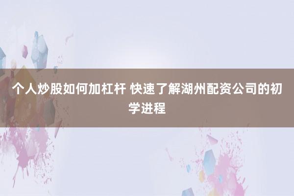 个人炒股如何加杠杆 快速了解湖州配资公司的初学进程