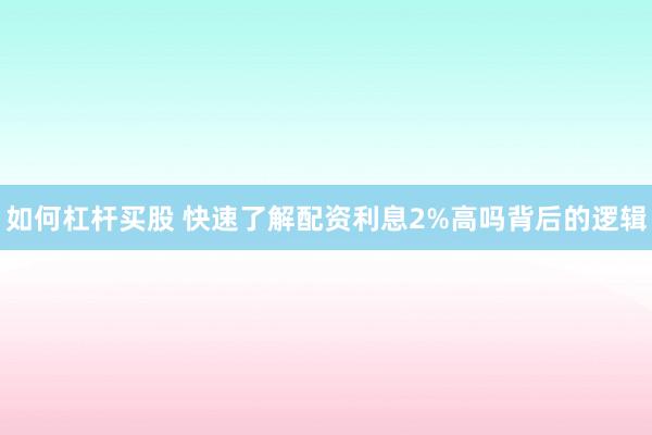 如何杠杆买股 快速了解配资利息2%高吗背后的逻辑